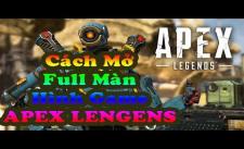 Hướng Dẫn Mở Full Màn Hình Game Apex Legends